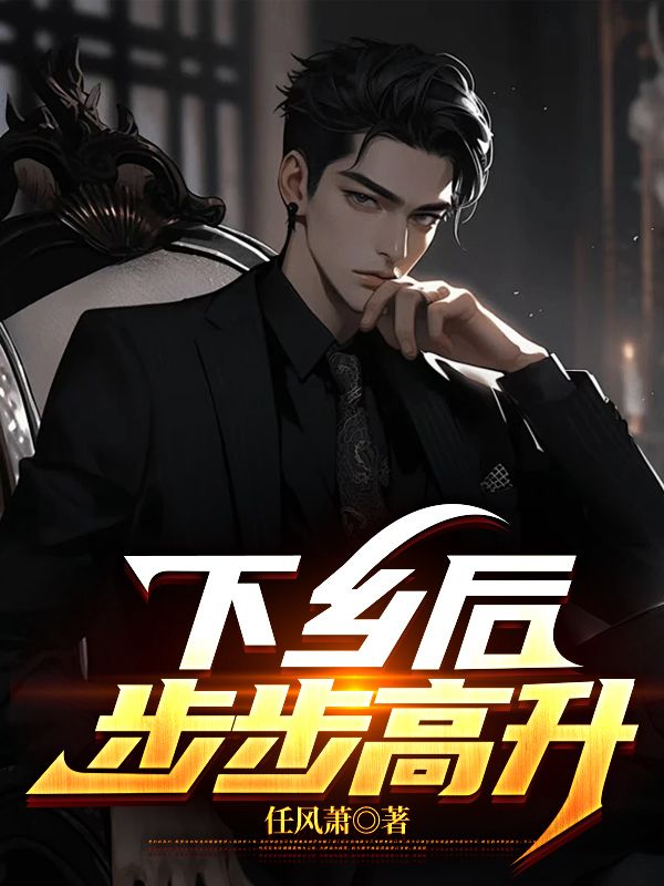 下乡后,步步高升章节免费在线阅读,下乡后,步步高升完结版