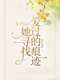 放手以后,她寻找爱过的痕迹小说章节列表免费试读,放手以后,她寻找爱过的痕迹小说在线阅读